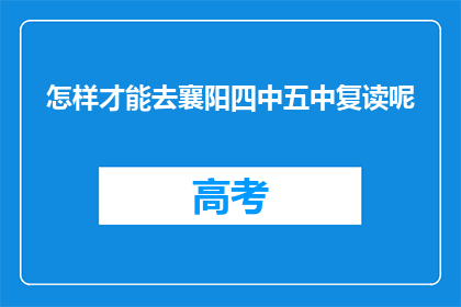 怎样才能去襄阳四中五中复读呢(如何成功申请襄阳四中或五中的复读课程？)