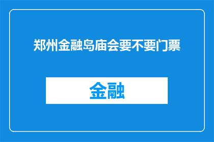 郑州金融岛庙会要不要门票(郑州金融岛庙会需要门票吗？)
