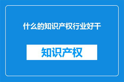 什么的知识产权行业好干