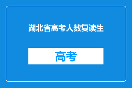 湖北省高考人数复读生(湖北省高考人数中，复读生的数量占比是多少？)