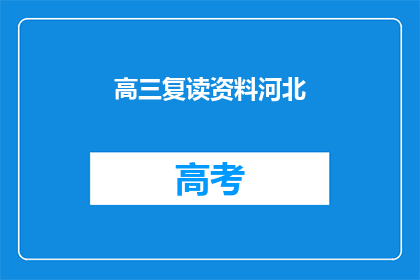 高三复读资料河北(高三复读资料河北：如何为高考再战做准备？)