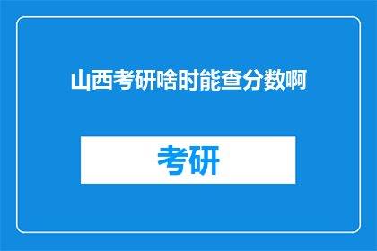 山西考研啥时能查分数啊(何时能查询山西考研成绩？)