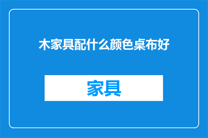 木家具配什么颜色桌布好(如何为木制家具挑选合适的桌布颜色？)