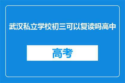 武汉私立学校初三可以复读吗高中(武汉私立学校初三学生是否有机会复读？高中阶段能否再次挑战学业？)