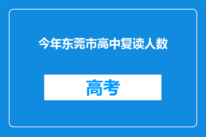 今年东莞市高中复读人数(今年东莞市高中复读人数激增，背后的原因是什么？)