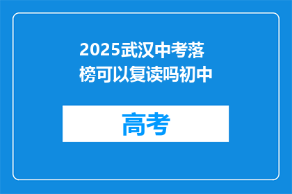 2025武汉中考落榜可以复读吗初中(2025年武汉中考落榜者是否有机会复读？初中阶段能否再次挑战中考？)