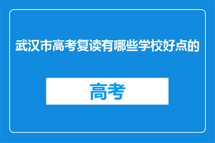 武汉市高考复读有哪些学校好点的(武汉市高考复读学校推荐：哪些学校是好选择？)