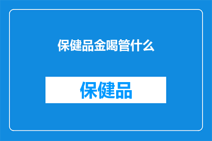 保健品金喝管什么(保健品金喝管什么？)