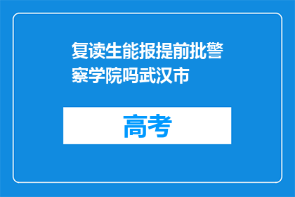 复读生能报提前批警察学院吗武汉市(武汉市的复读生能否参加提前批警察学院的招生？)