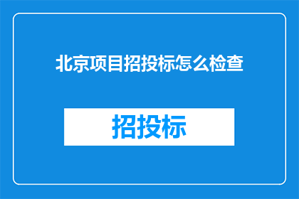 北京项目招投标怎么检查(如何有效检查北京项目招投标的合规性？)