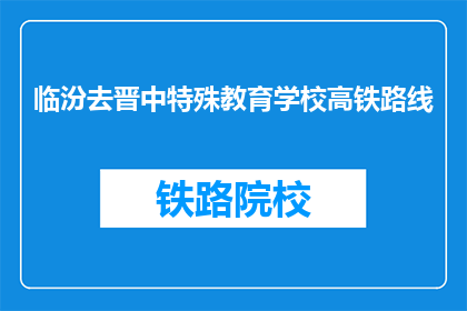 临汾去晋中特殊教育学校高铁路线(如何从临汾前往晋中特殊教育学校，寻求高铁路线的详细信息？)
