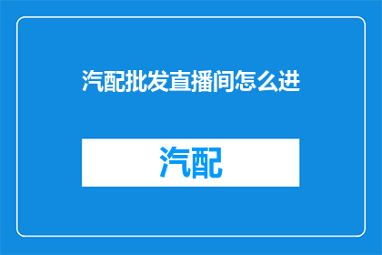 汽配批发直播间怎么进(如何进入汽配批发直播间？)