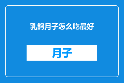 乳鸽月子怎么吃最好(如何为哺乳期的妈妈提供最佳营养？乳鸽月子餐应如何制作？)