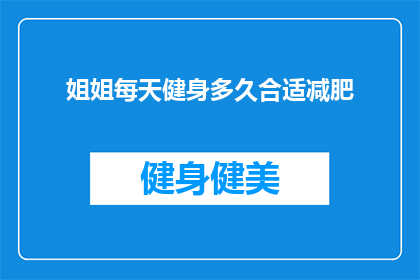姐姐每天健身多久合适减肥(如何确定每天健身的时间以有效减肥？)