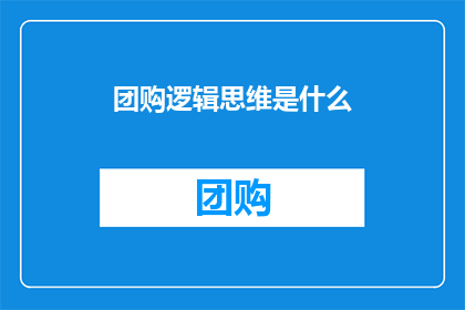团购逻辑思维是什么(团购活动背后的逻辑是什么？)