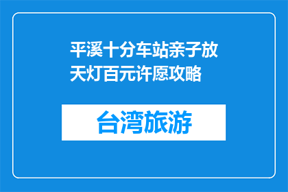 平溪十分车站亲子放天灯百元许愿攻略(如何为平溪十分车站的亲子放天灯活动制定一个百元许愿攻略？)
