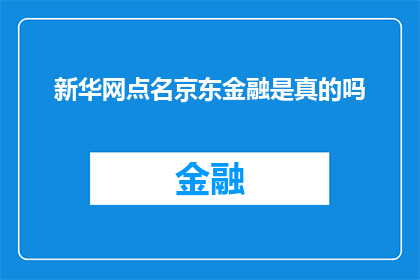 新华网点名京东金融是真的吗(新华网是否点名京东金融？)