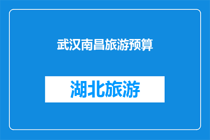 武汉南昌旅游预算(武汉与南昌旅游预算的疑问：您打算如何规划您的旅行预算？)