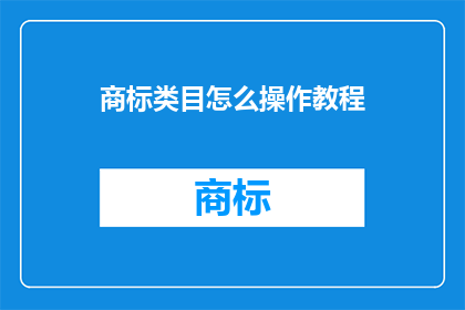 商标类目怎么操作教程(如何高效操作商标类目？掌握关键步骤，提升业务竞争力)