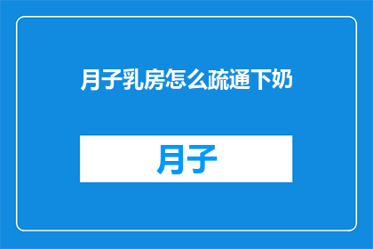 月子乳房怎么疏通下奶(如何有效疏通月子期间的乳房，促进下奶？)