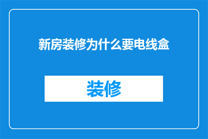 新房装修为什么要电线盒(为什么新房装修时需要电线盒？)