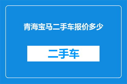 青海宝马二手车报价多少(青海宝马二手车的报价是多少？)
