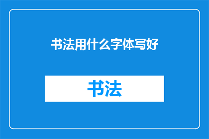 书法用什么字体写好(如何选择合适的书法字体以提升书写艺术效果？)
