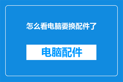 怎么看电脑要换配件了(电脑性能下降，是否到了需要更换配件的时刻？)