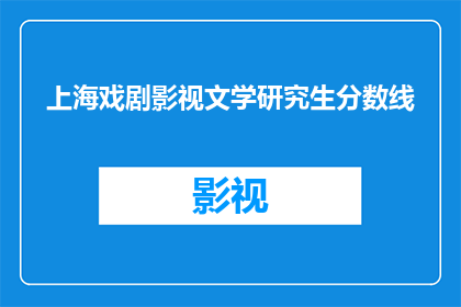 上海戏剧影视文学研究生分数线(上海戏剧影视文学研究生入学门槛是多少？)