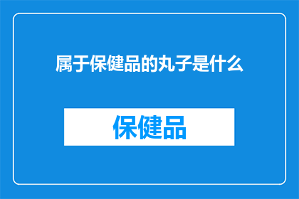 属于保健品的丸子是什么(什么丸子属于保健品？)