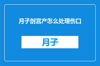 月子剖宫产怎么处理伤口(剖宫产后如何处理伤口？)