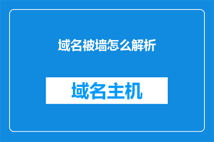 域名被墙怎么解析(如何应对域名被墙问题并正确解析？)