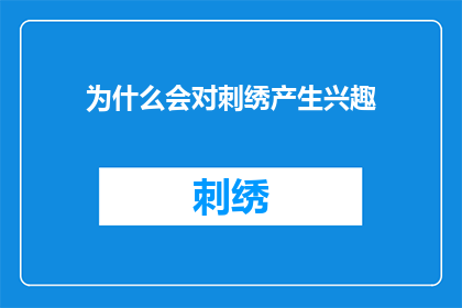 为什么会对刺绣产生兴趣(探究刺绣艺术的魅力：是什么让一个人对这一古老技艺产生浓厚兴趣？)