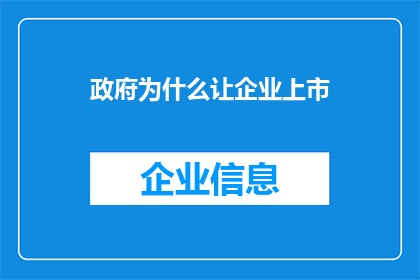 政府为什么让企业上市(政府为何推动企业上市？这一决策背后的动机与目的是什么？)
