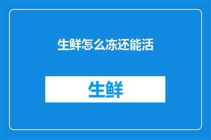 生鲜怎么冻还能活(如何正确冷冻生鲜以保持其新鲜度和生命力？)
