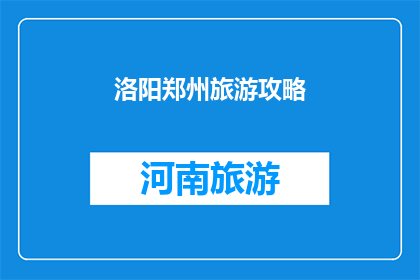 洛阳郑州旅游攻略(洛阳与郑州：您不可错过的旅游攻略指南)