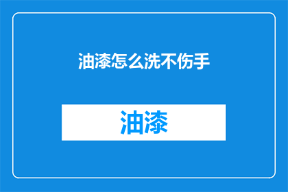 油漆怎么洗不伤手(如何安全清洗油漆而不损害双手？)