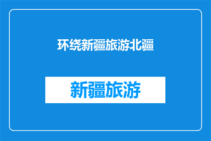 环绕新疆旅游北疆(新疆旅游的北疆之旅：您是否已经准备好探索这片神秘土地？)