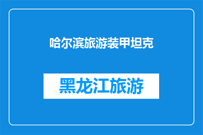 哈尔滨旅游装甲坦克(哈尔滨旅游装甲坦克：探索历史与现代的完美融合？)