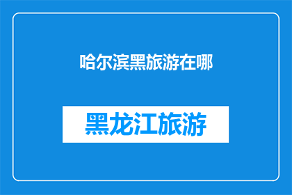 哈尔滨黑旅游在哪(哈尔滨黑旅游究竟在哪里？)
