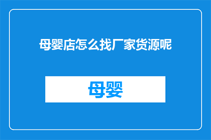 母婴店怎么找厂家货源呢(如何寻找母婴店的优质厂家货源？)