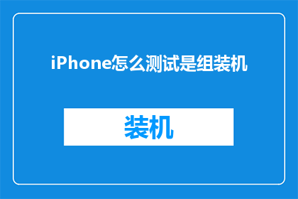 iPhone怎么测试是组装机(如何识别iPhone是否为组装机？)
