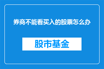 券商不能看买入的股票怎么办(如果券商不允许查看买入的股票，投资者应该如何应对？)