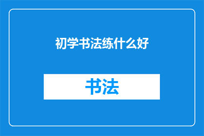 初学书法练什么好(初学书法，应从何入手？)
