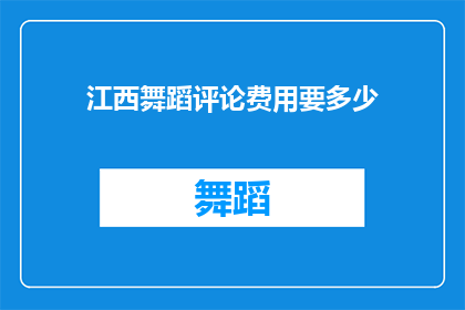 江西舞蹈评论费用要多少(江西舞蹈评论费用是多少？)