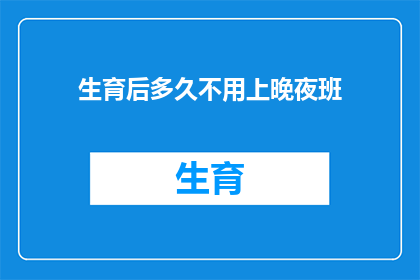 生育后多久不用上晚夜班(生育后多久不再需要上晚班？)