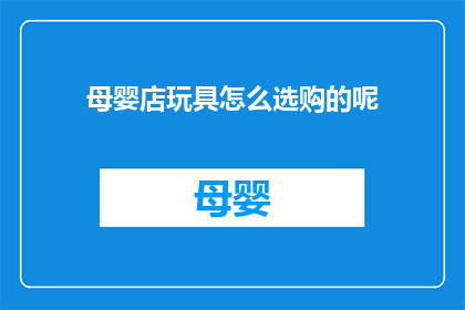 母婴店玩具怎么选购的呢(如何为母婴店挑选合适的玩具？)