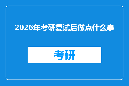 2026年考研复试后做点什么事(2026年考研复试后，你打算做些什么？)