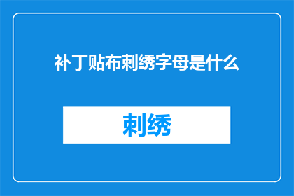 补丁贴布刺绣字母是什么(补丁贴布刺绣中的字母是什么？)