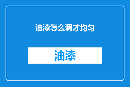 油漆怎么调才均匀(如何调配油漆以达到均匀效果？)